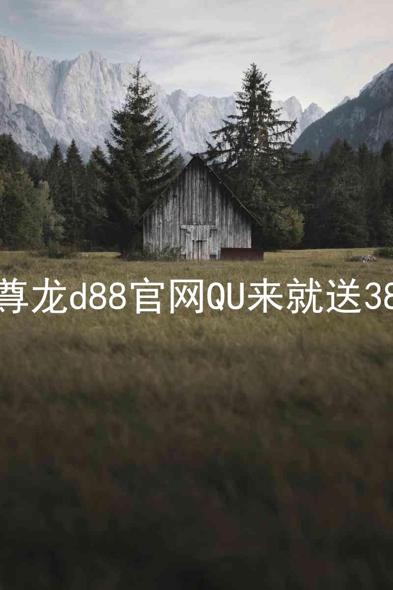 尊龙d88官网QU来就送38