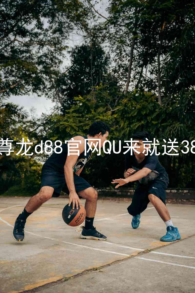 尊龙d88官网QU来就送38