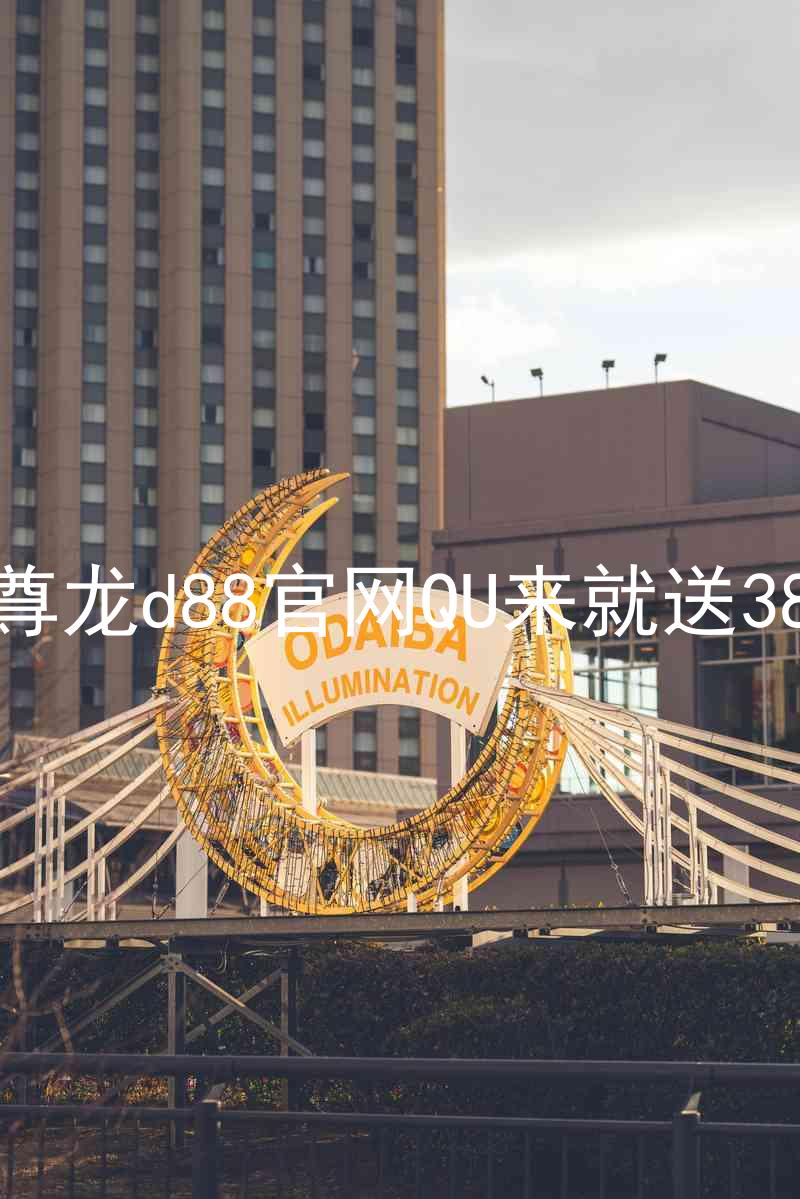 尊龙d88官网QU来就送38