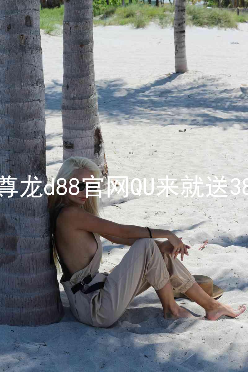 尊龙d88官网QU来就送38