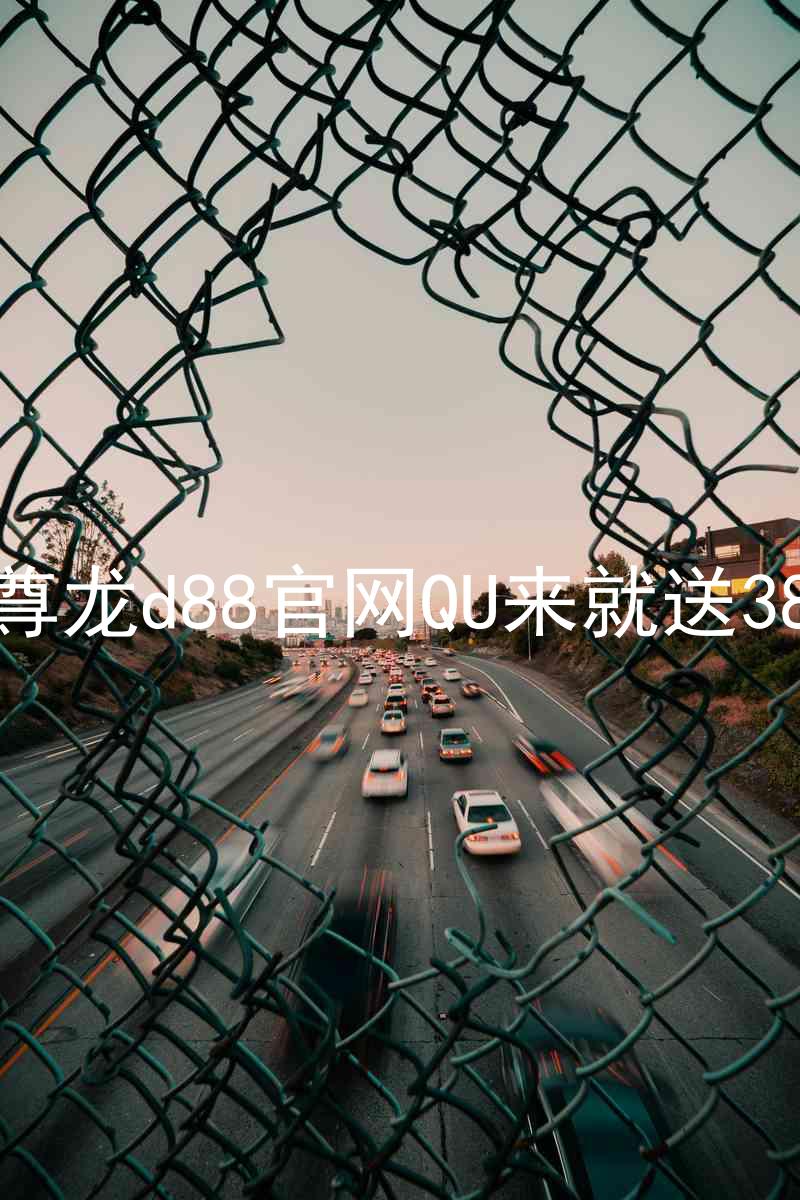 尊龙d88官网QU来就送38