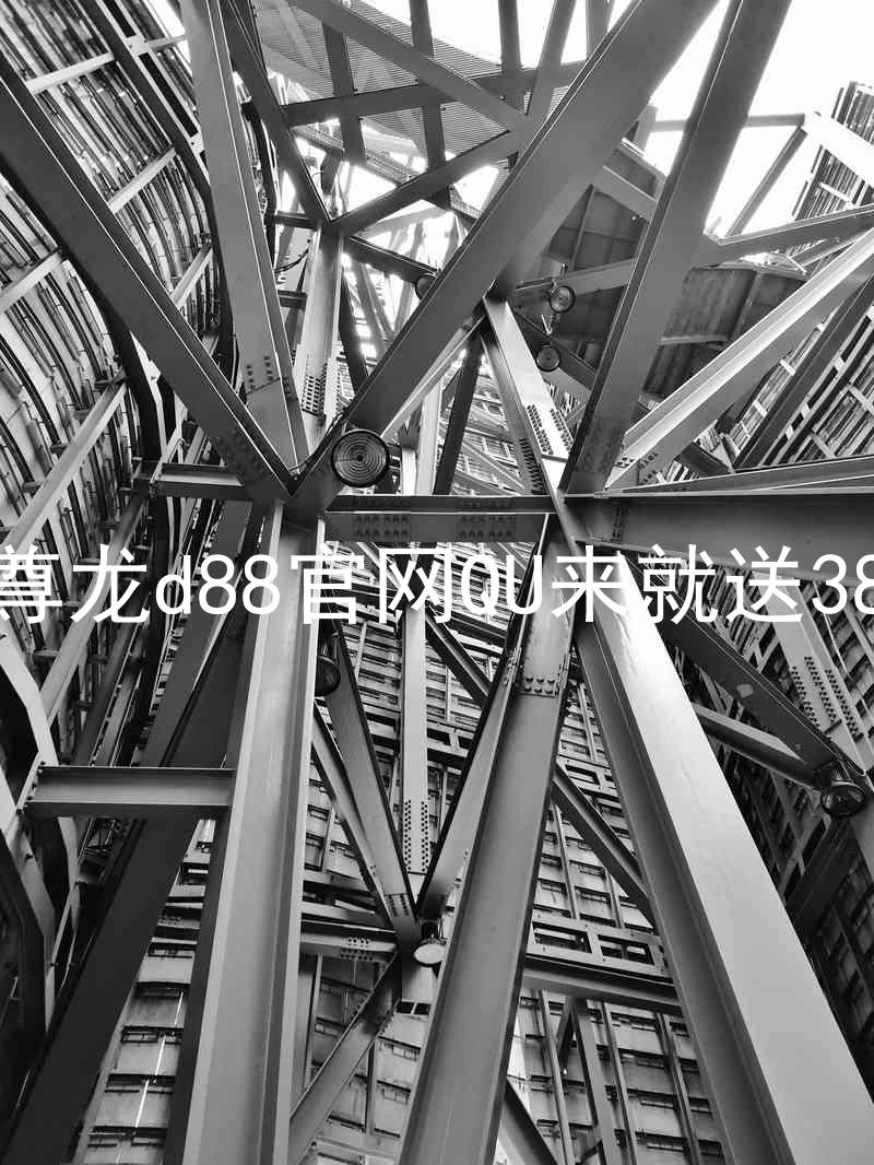 尊龙d88官网QU来就送38