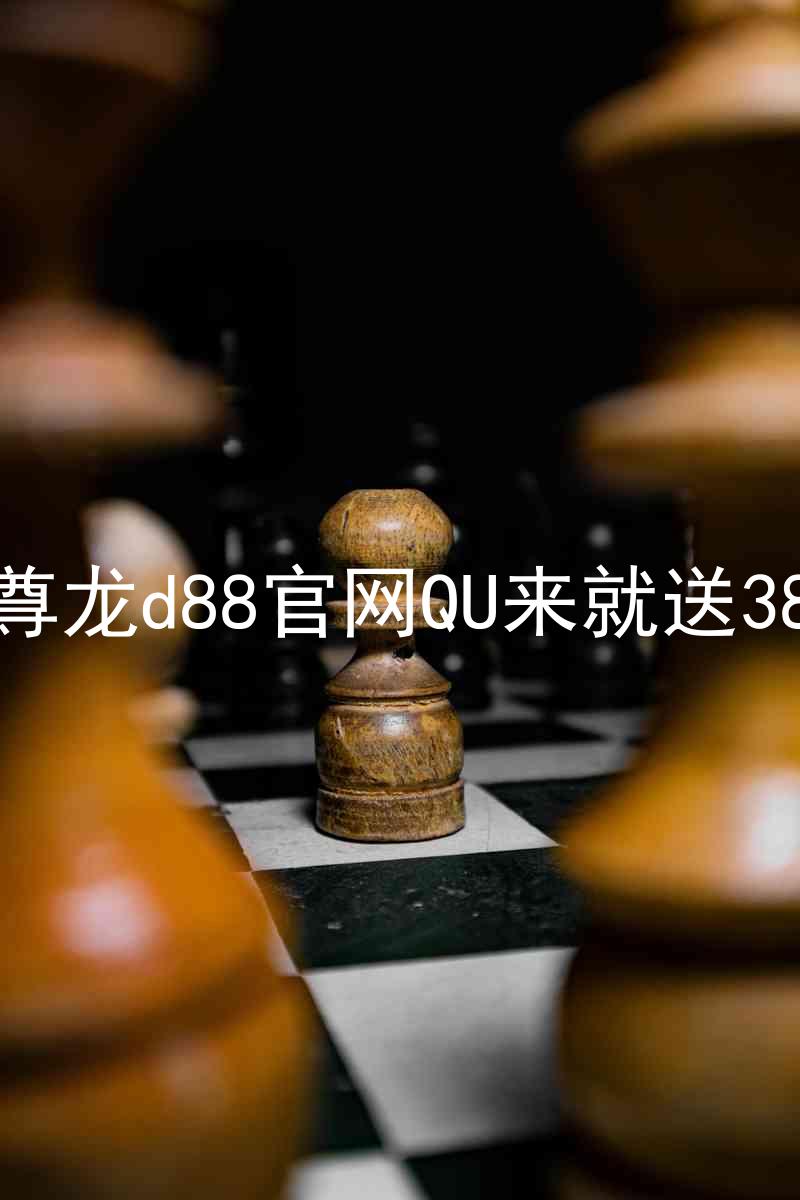 尊龙d88官网QU来就送38