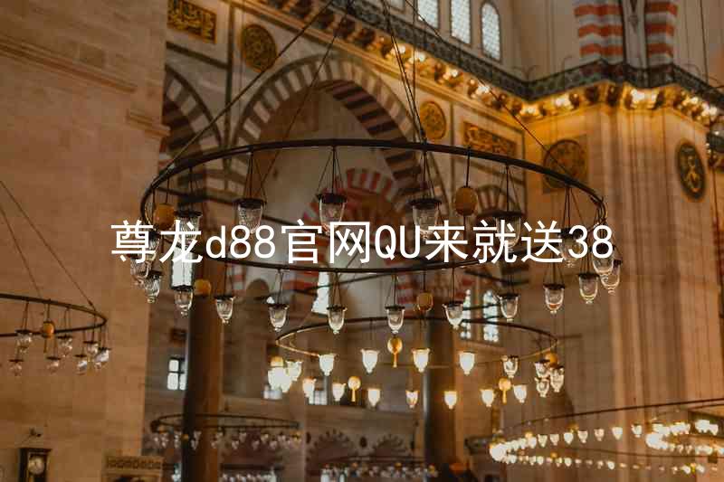 尊龙d88官网QU来就送38