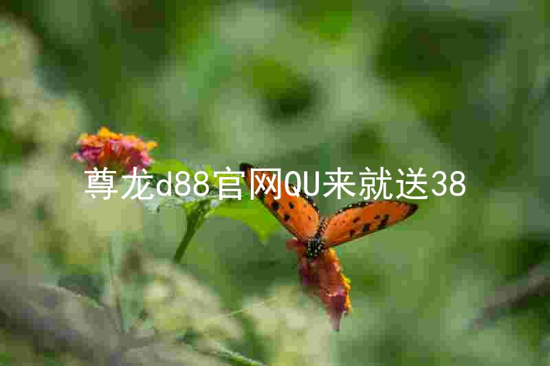 尊龙d88官网QU来就送38