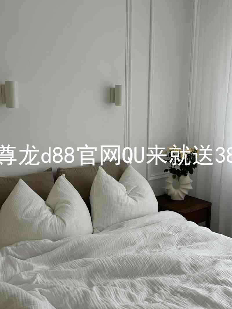 尊龙d88官网QU来就送38